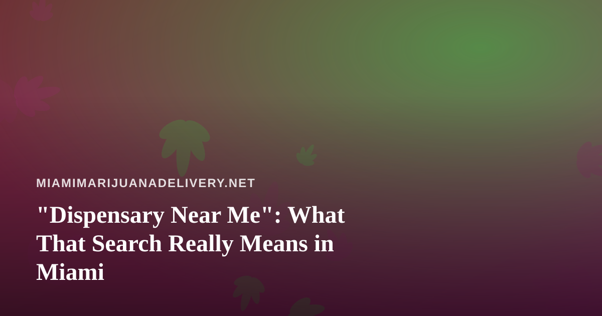 “Dispensary Near Me”: What That Search Really Means in Miami