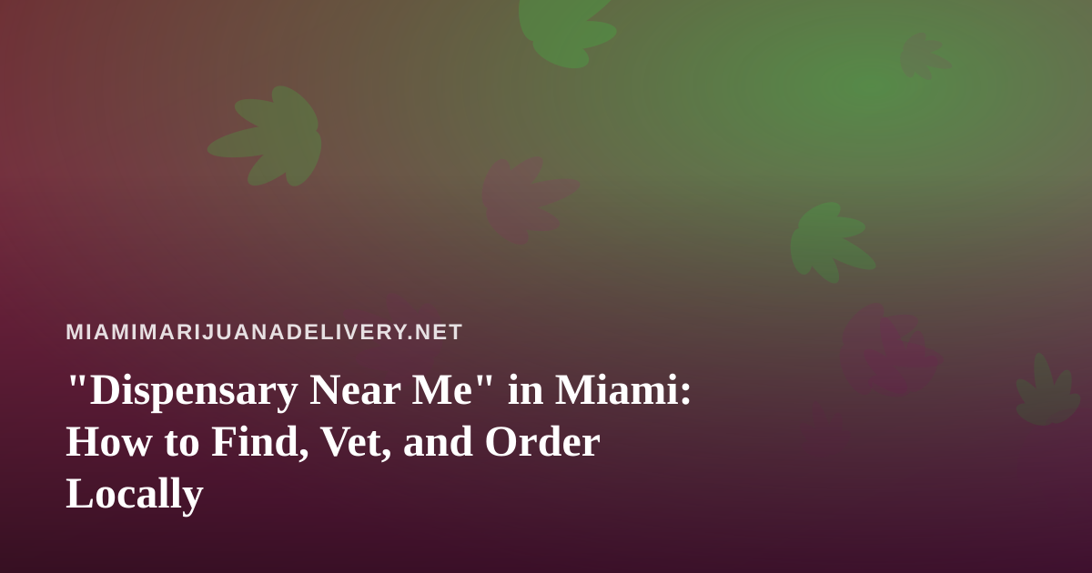 “Dispensary Near Me” in Miami: How to Find, Vet, and Order Locally