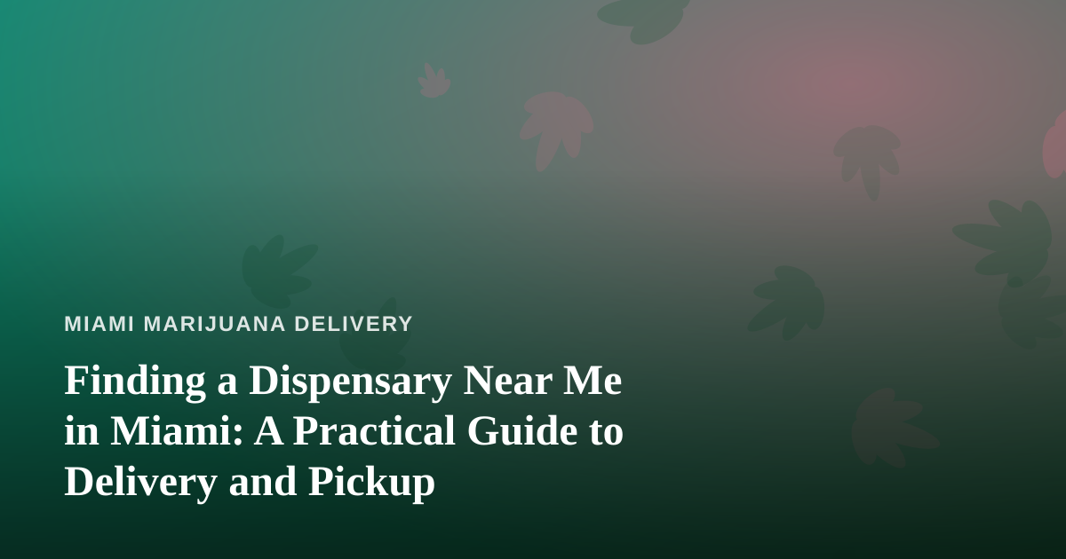 Finding a Dispensary Near Me in Miami: A Practical Guide to Delivery and Pickup