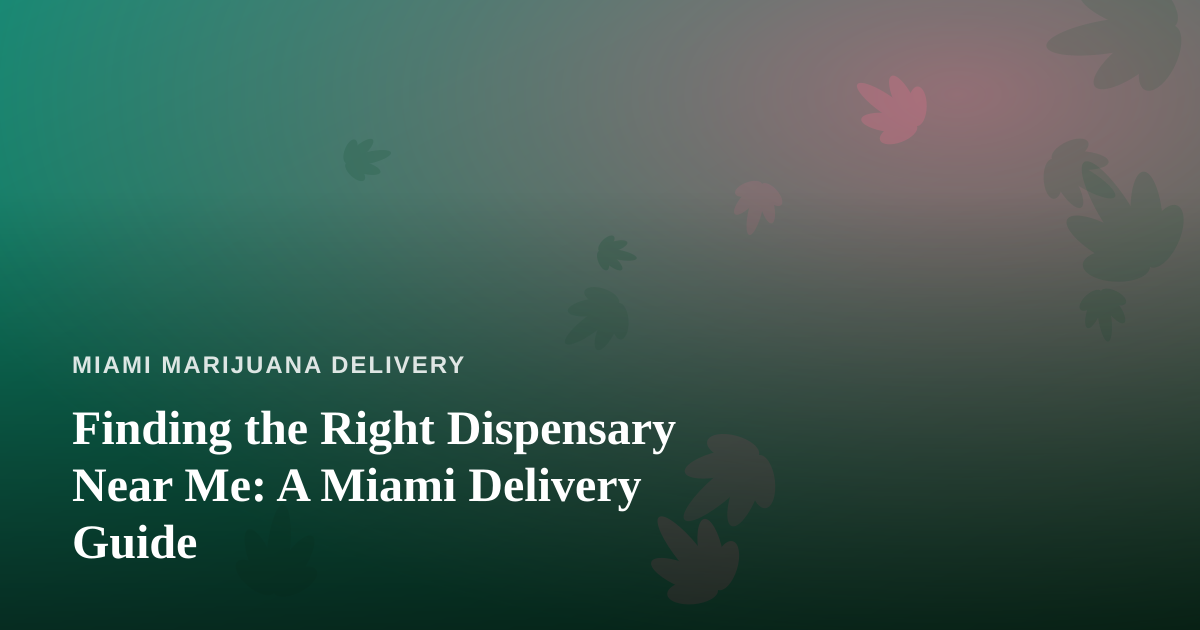 Finding the Right Dispensary Near Me: A Miami Delivery Guide