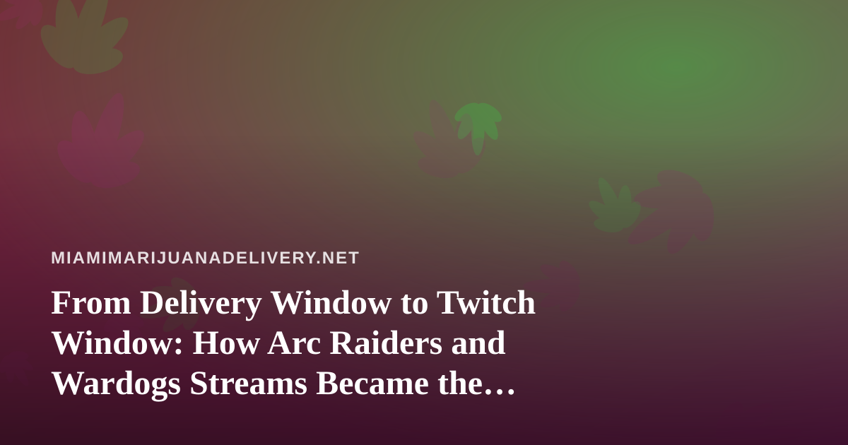 From Delivery Window to Twitch Window: How Arc Raiders and Wardogs Streams Became the Miami Cannabis Consumer’s Favorite Downtime