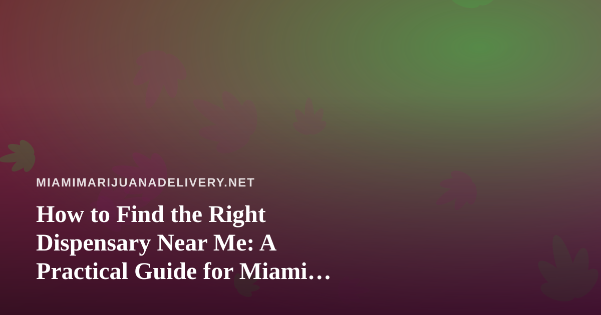How to Find the Right Dispensary Near Me: A Practical Guide for Miami Cannabis Shoppers