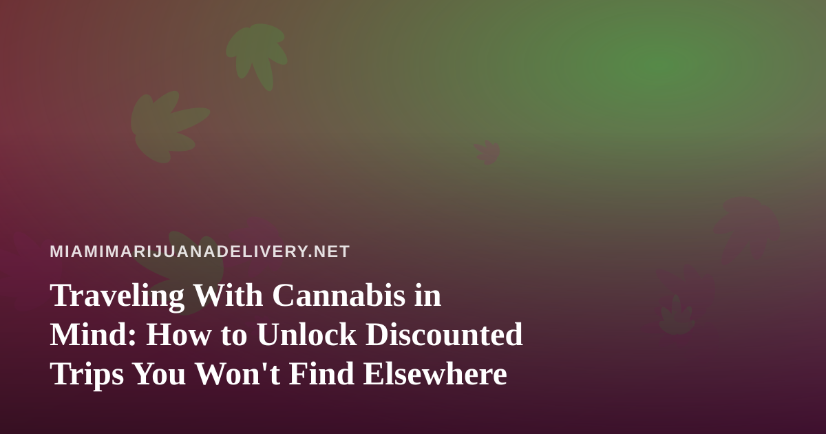 Traveling With Cannabis in Mind: How to Unlock Discounted Trips You Won’t Find Elsewhere