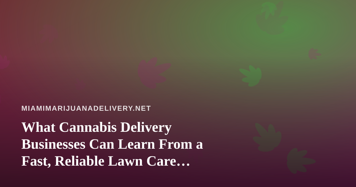 What Cannabis Delivery Businesses Can Learn From a Fast, Reliable Lawn Care Company