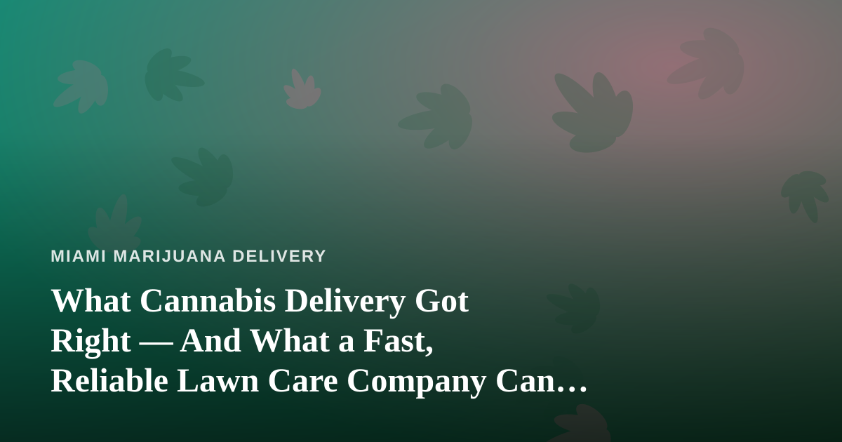 What Cannabis Delivery Got Right — And What a Fast, Reliable Lawn Care Company Can Learn From It
