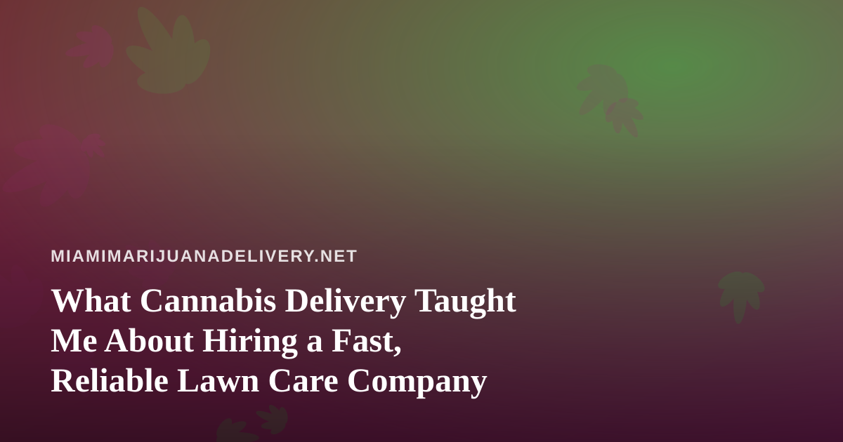 What Cannabis Delivery Taught Me About Hiring a Fast, Reliable Lawn Care Company