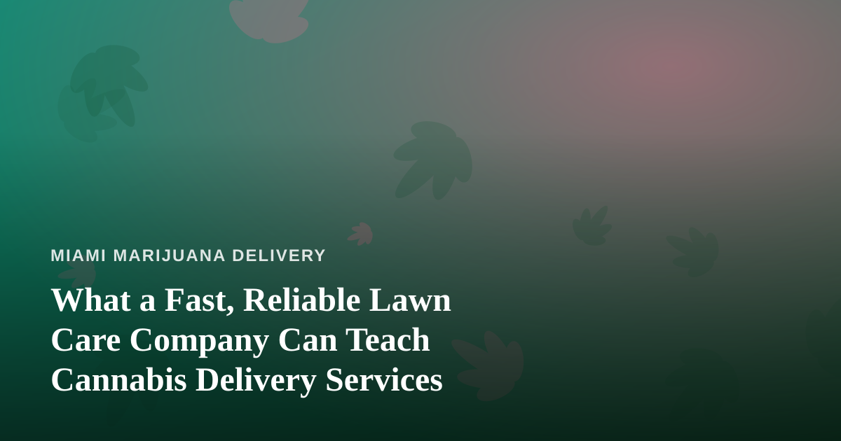 What a Fast, Reliable Lawn Care Company Can Teach Cannabis Delivery Services