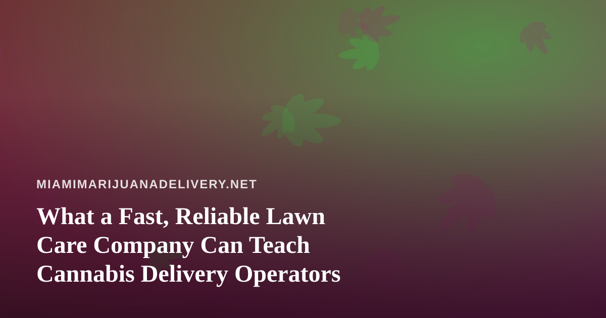What a Fast, Reliable Lawn Care Company Can Teach Cannabis Delivery Operators