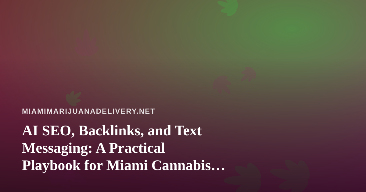 AI SEO, Backlinks, and Text Messaging: A Practical Playbook for Miami Cannabis Delivery Brands