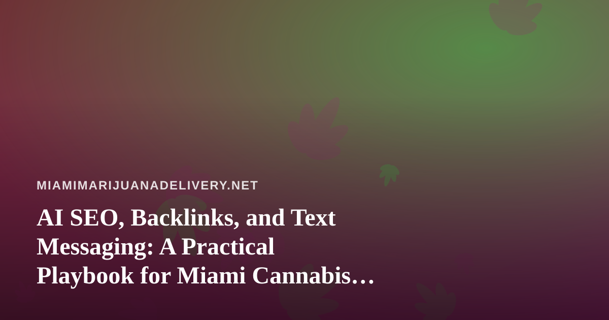 AI SEO, Backlinks, and Text Messaging: A Practical Playbook for Miami Cannabis Delivery Brands