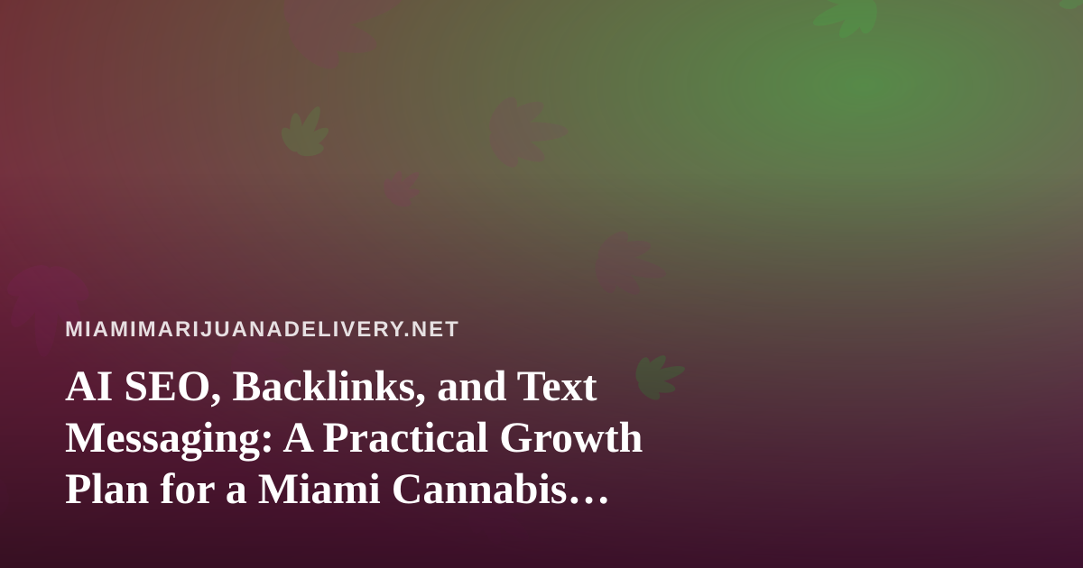 AI SEO, Backlinks, and Text Messaging: A Practical Growth Plan for a Miami Cannabis Delivery Brand
