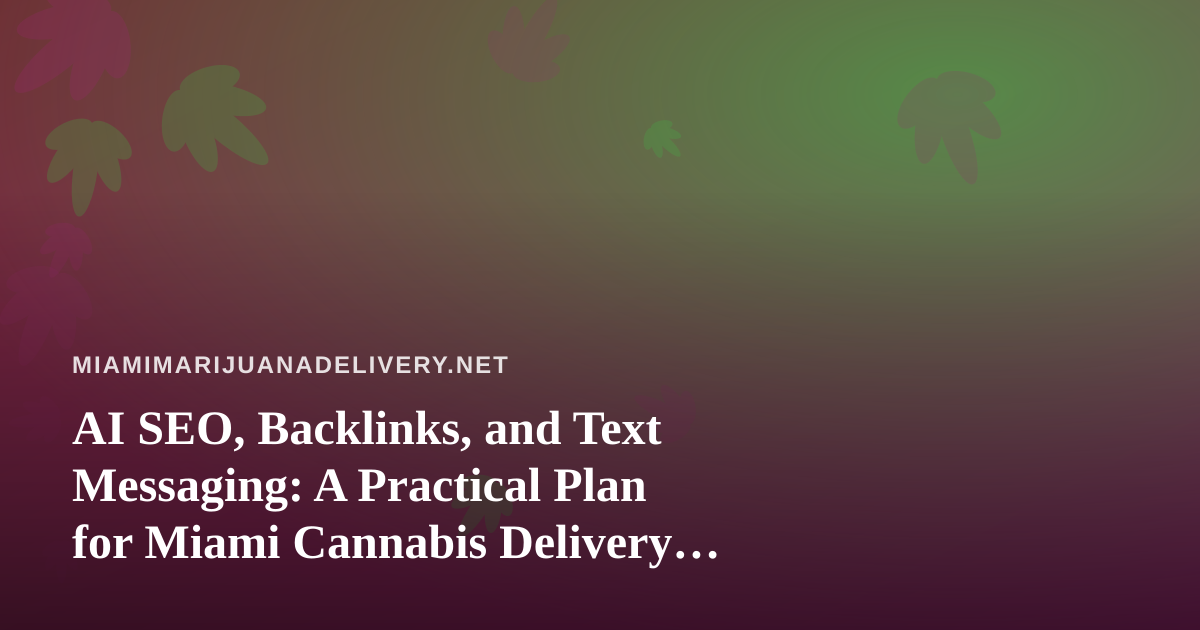 AI SEO, Backlinks, and Text Messaging: A Practical Plan for Miami Cannabis Delivery Brands
