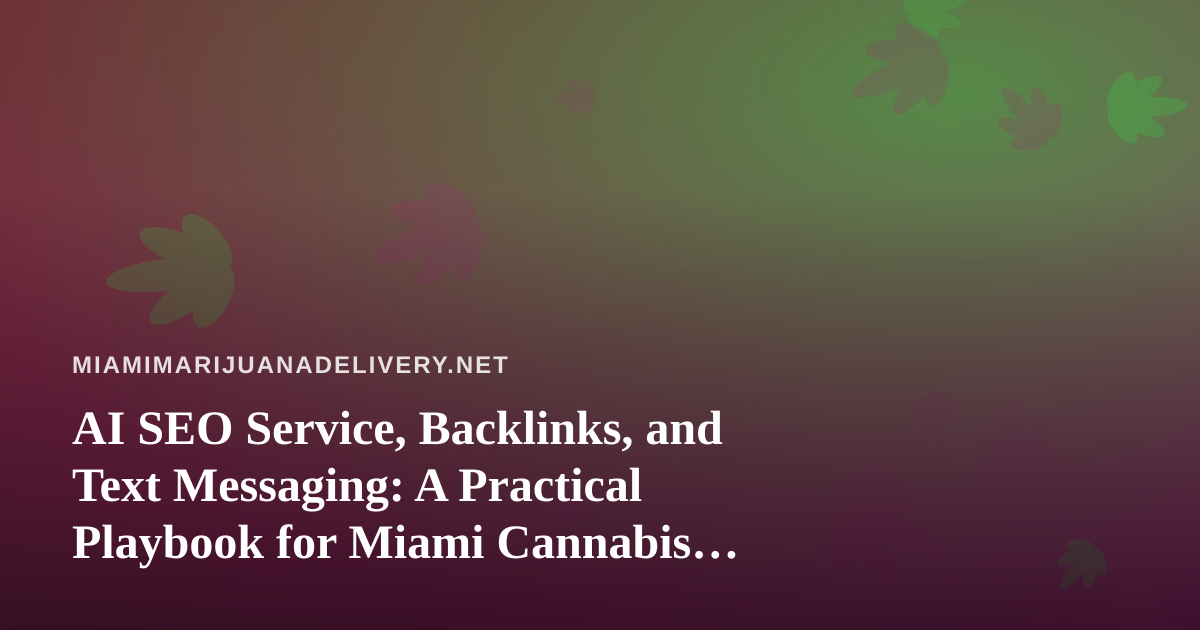 AI SEO Service, Backlinks, and Text Messaging: A Practical Playbook for Miami Cannabis Delivery Brands