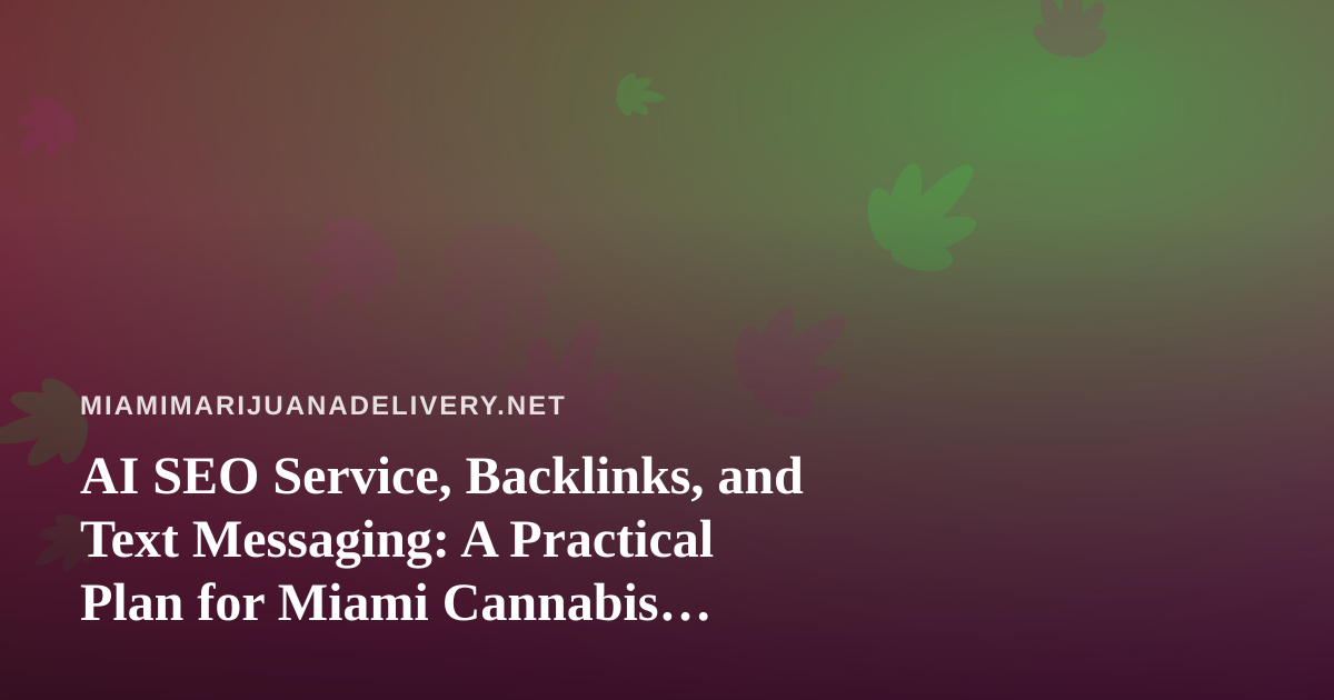 AI SEO Service, Backlinks, and Text Messaging: A Practical Plan for Miami Cannabis Delivery