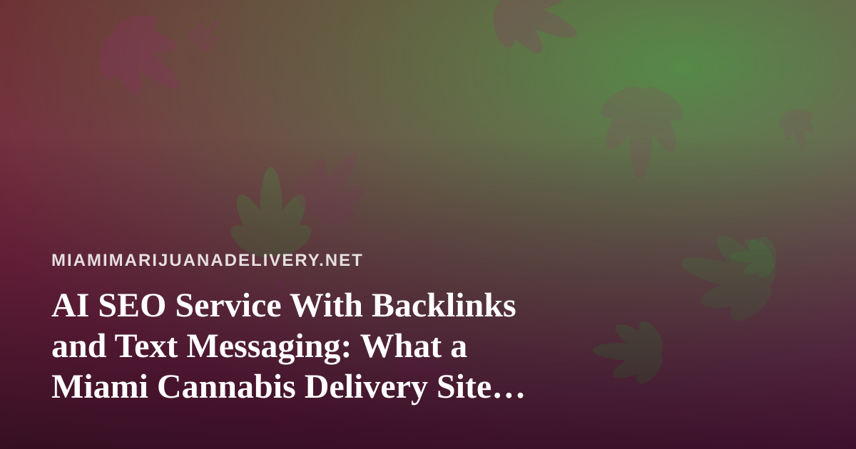 AI SEO Service With Backlinks and Text Messaging: What a Miami Cannabis Delivery Site Should Know