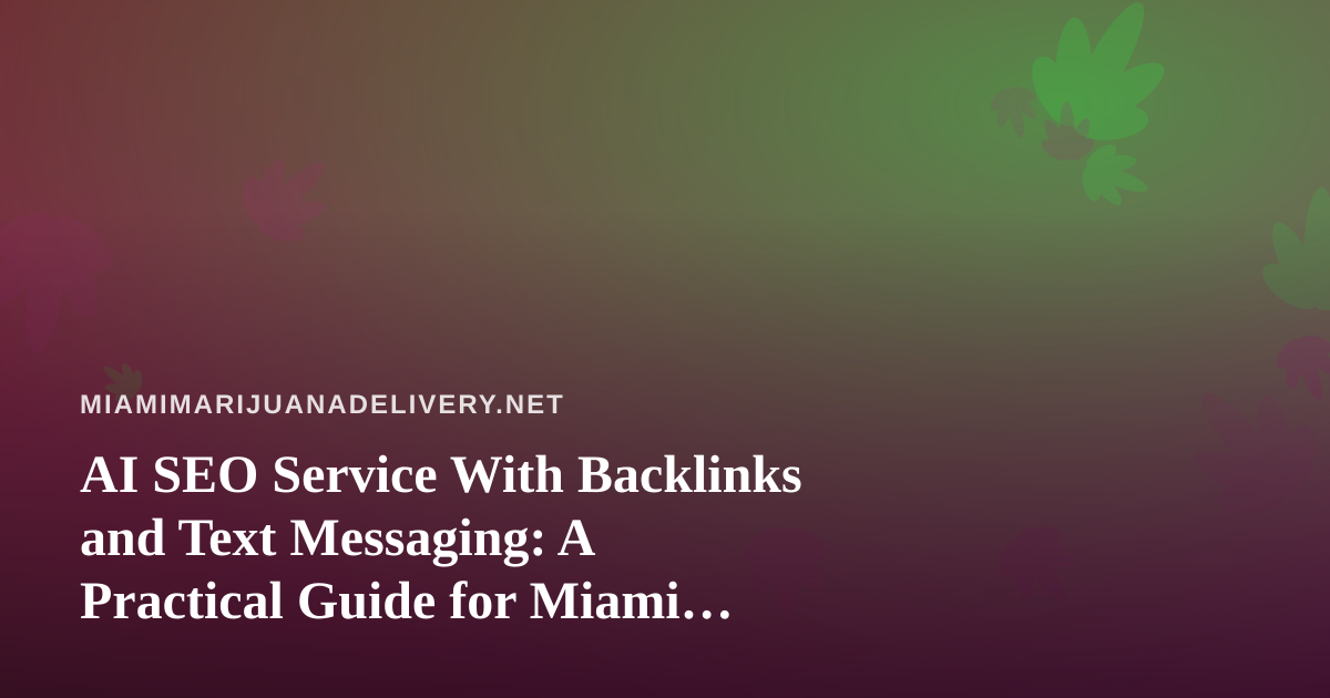 AI SEO Service With Backlinks and Text Messaging: A Practical Guide for Miami Cannabis Delivery Brands