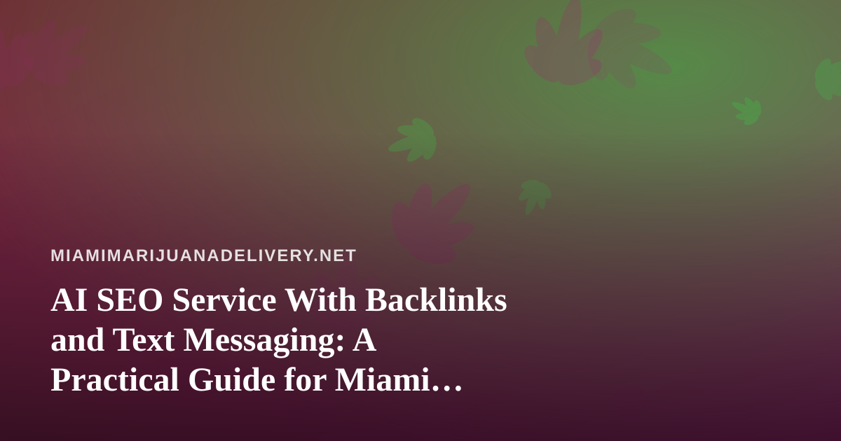 AI SEO Service With Backlinks and Text Messaging: A Practical Guide for Miami Cannabis Delivery