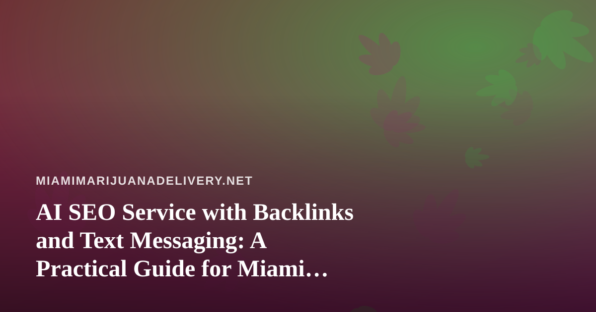 AI SEO Service with Backlinks and Text Messaging: A Practical Guide for Miami Cannabis Delivery