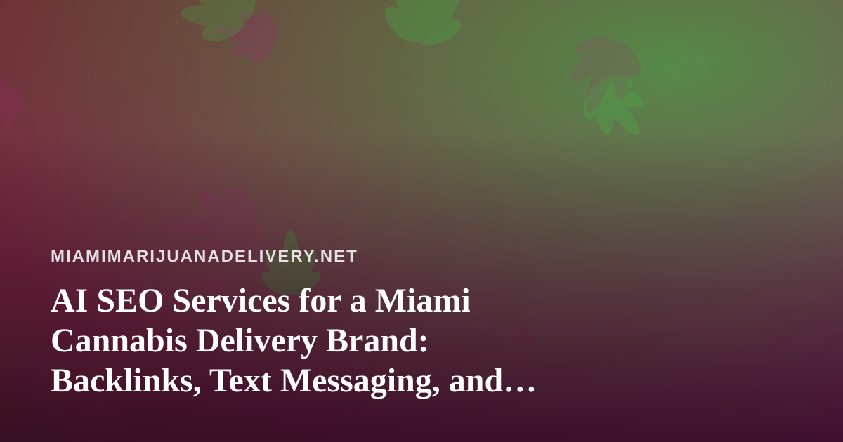AI SEO Services for a Miami Cannabis Delivery Brand: Backlinks, Text Messaging, and What to Expect