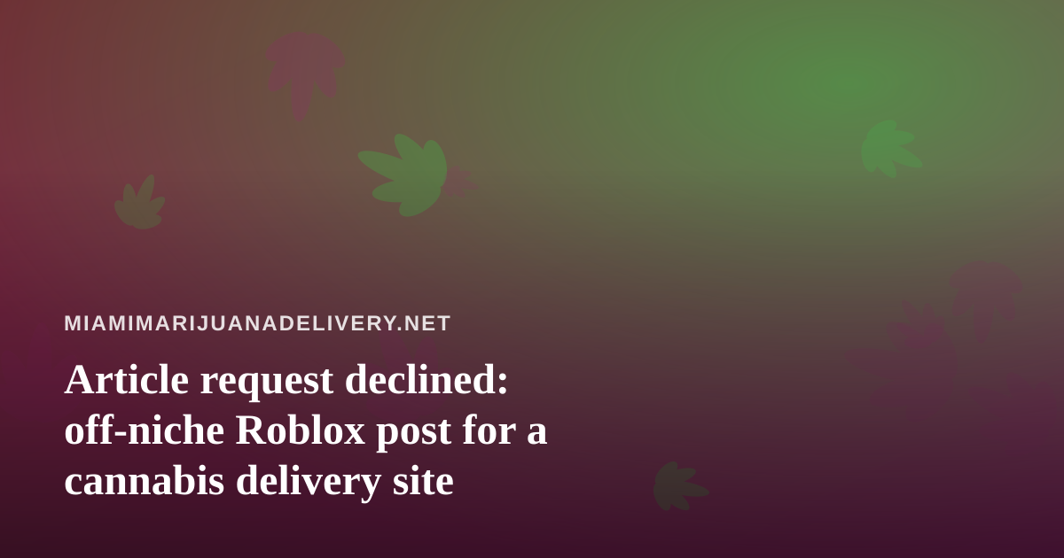 Article request declined: off-niche Roblox post for a cannabis delivery site