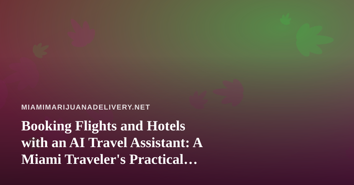 Booking Flights and Hotels with an AI Travel Assistant: A Miami Traveler’s Practical Guide