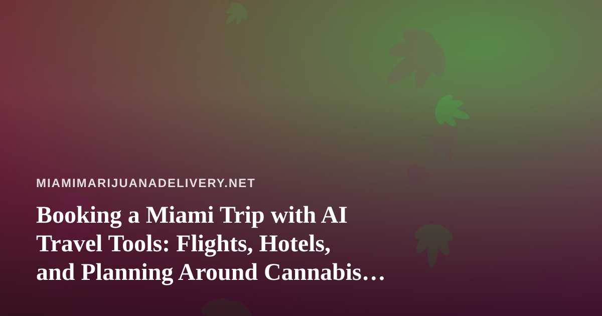 Booking a Miami Trip with AI Travel Tools: Flights, Hotels, and Planning Around Cannabis Rules