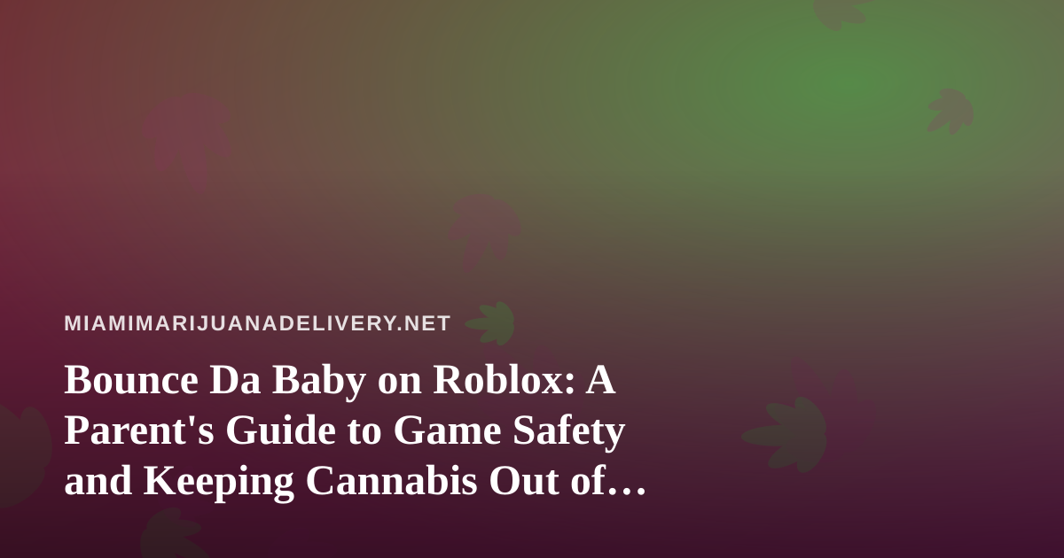Bounce Da Baby on Roblox: A Parent’s Guide to Game Safety and Keeping Cannabis Out of Kids’ Reach