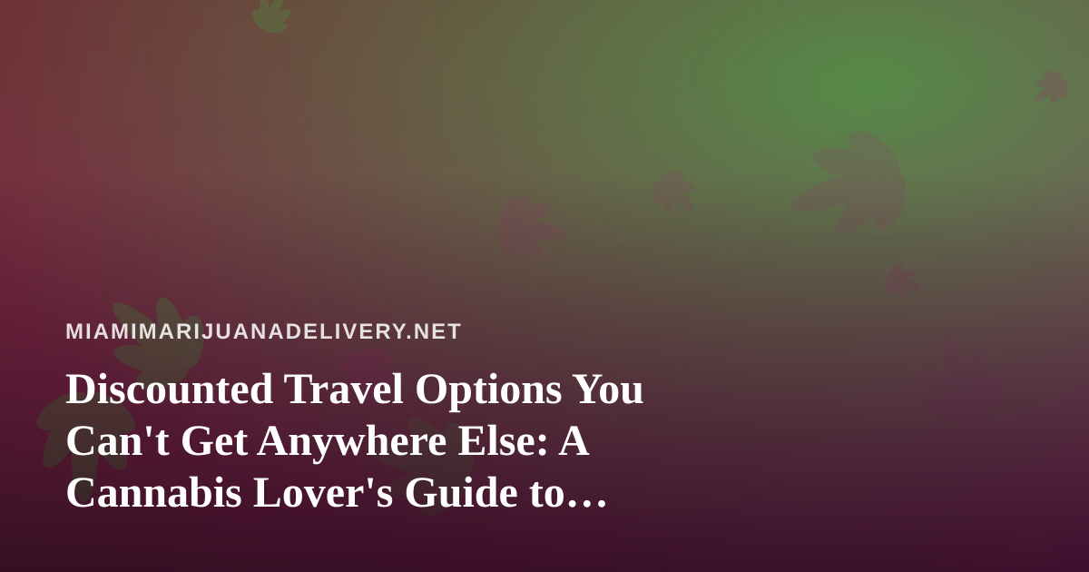 Discounted Travel Options You Can’t Get Anywhere Else: A Cannabis Lover’s Guide to Smarter Trips