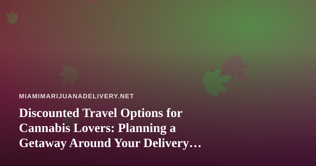 Discounted Travel Options for Cannabis Lovers: Planning a Getaway Around Your Delivery Lifestyle