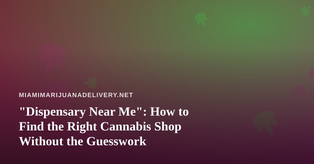 “Dispensary Near Me”: How to Find the Right Cannabis Shop Without the Guesswork