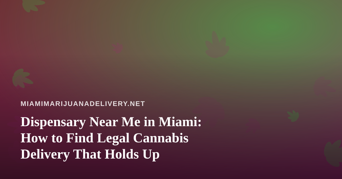 Dispensary Near Me in Miami: How to Find Legal Cannabis Delivery That Holds Up