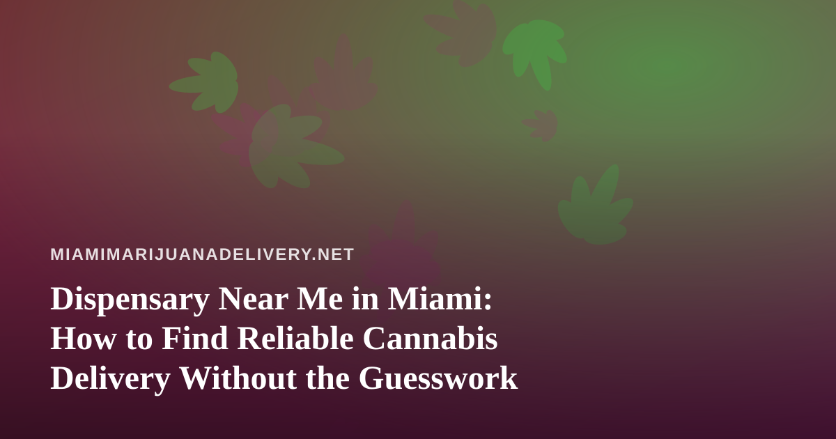 Dispensary Near Me in Miami: How to Find Reliable Cannabis Delivery Without the Guesswork