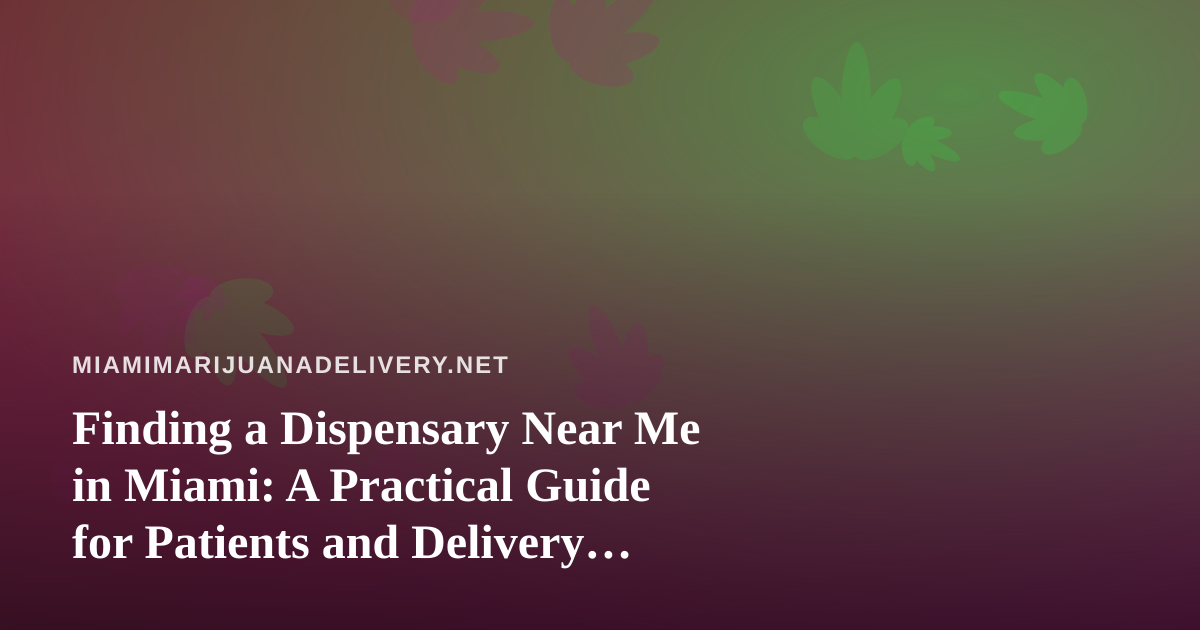 Finding a Dispensary Near Me in Miami: A Practical Guide for Patients and Delivery Customers