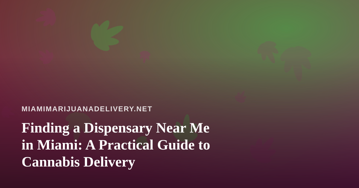 Finding a Dispensary Near Me in Miami: A Practical Guide to Cannabis Delivery