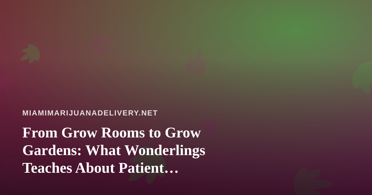 From Grow Rooms to Grow Gardens: What Wonderlings Teaches About Patient Cultivation