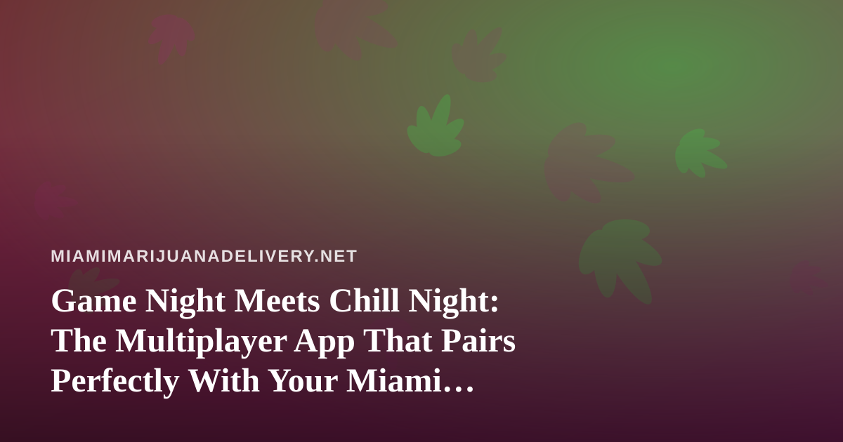 Game Night Meets Chill Night: The Multiplayer App That Pairs Perfectly With Your Miami Delivery
