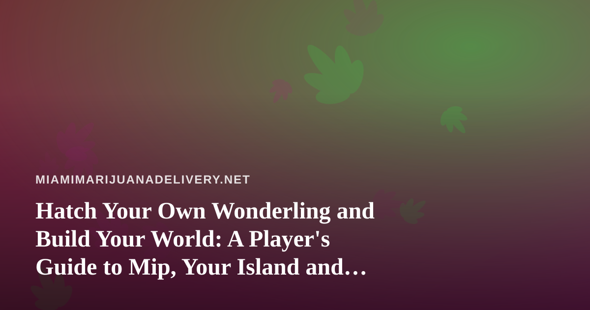 Hatch Your Own Wonderling and Build Your World: A Player’s Guide to Mip, Your Island and the Mini-Games