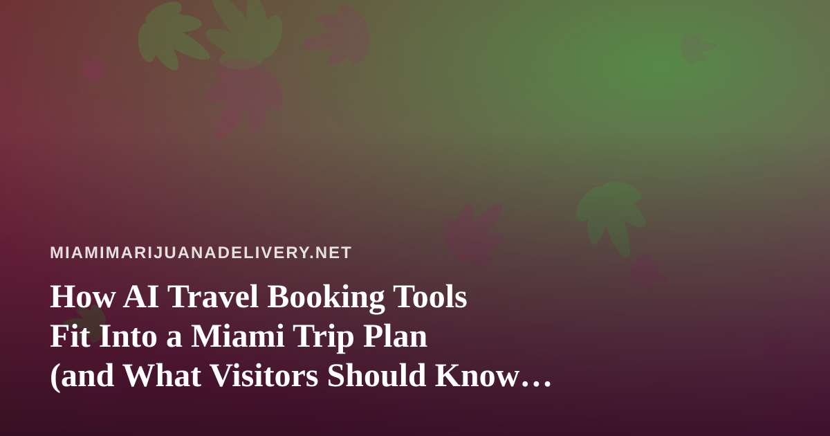 How AI Travel Booking Tools Fit Into a Miami Trip Plan (and What Visitors Should Know About Cannabis Rules)