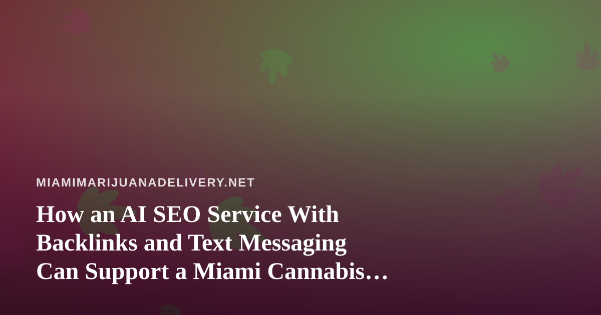 How an AI SEO Service With Backlinks and Text Messaging Can Support a Miami Cannabis Delivery Business