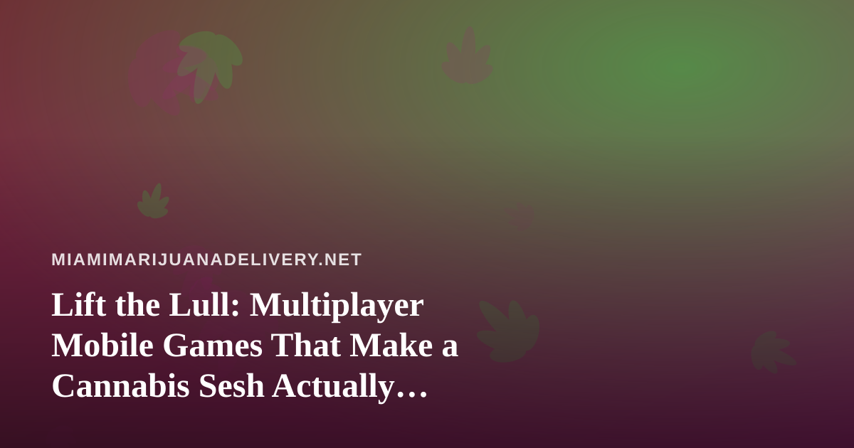 Lift the Lull: Multiplayer Mobile Games That Make a Cannabis Sesh Actually Memorable