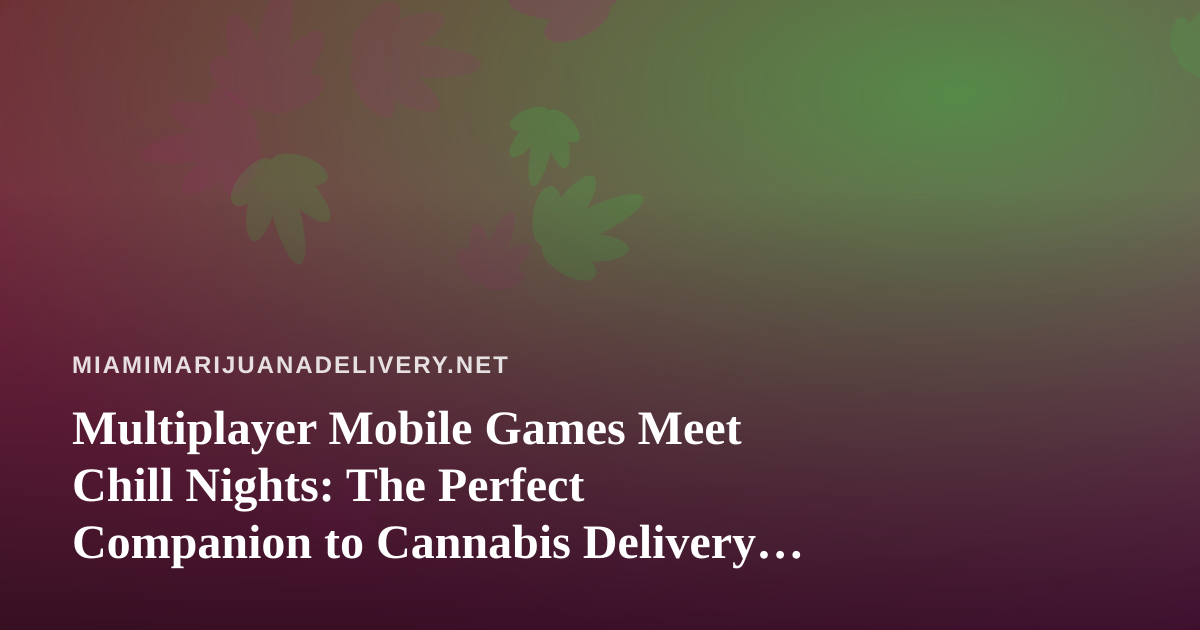Multiplayer Mobile Games Meet Chill Nights: The Perfect Companion to Cannabis Delivery in Miami