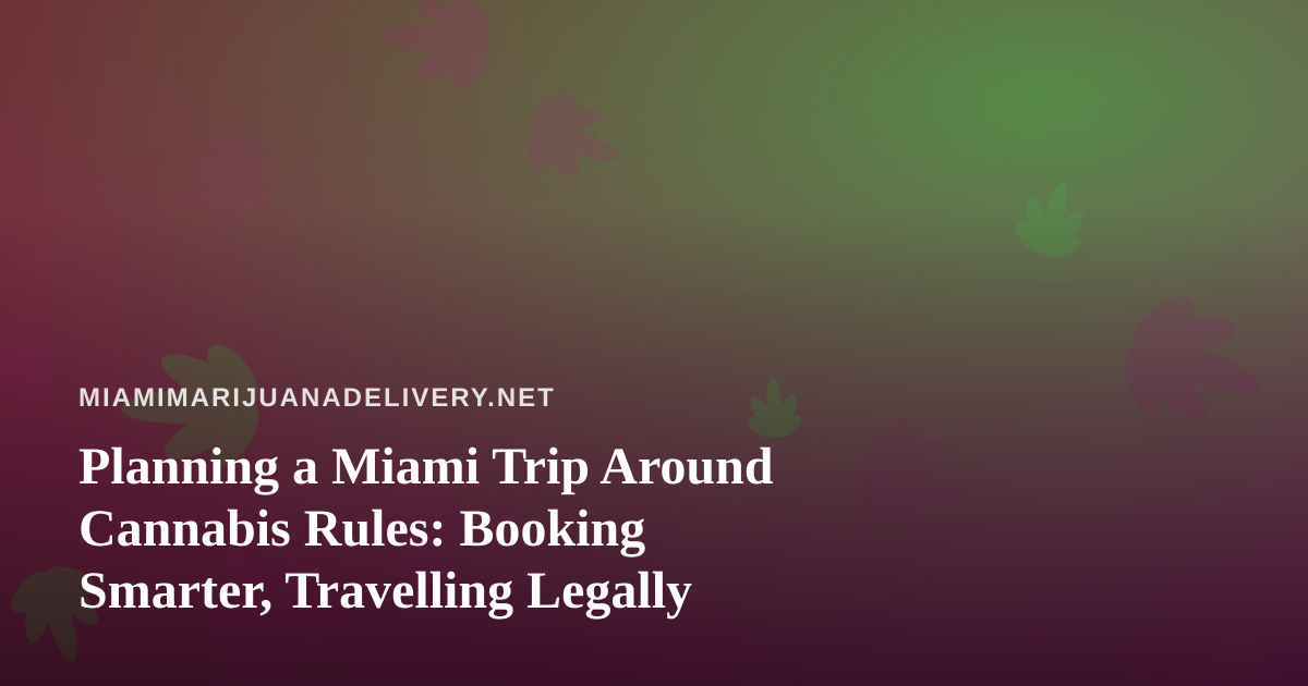 Planning a Miami Trip Around Cannabis Rules: Booking Smarter, Travelling Legally