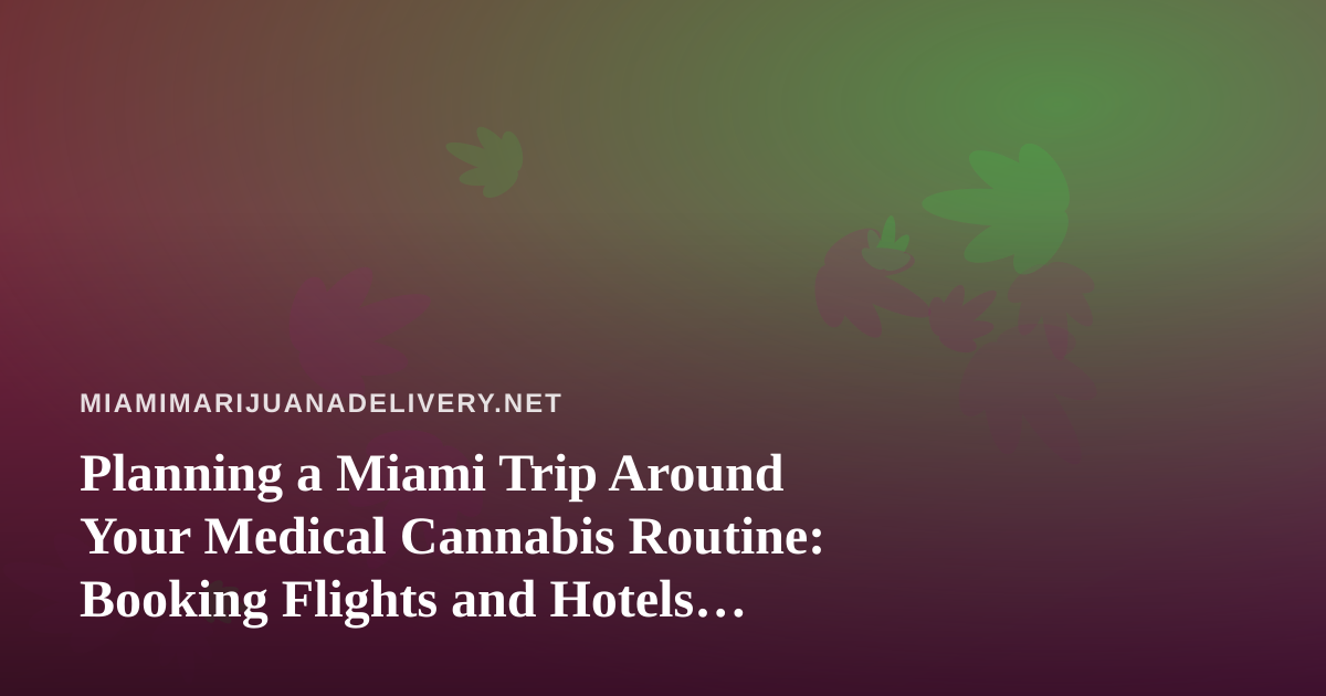 Planning a Miami Trip Around Your Medical Cannabis Routine: Booking Flights and Hotels Without the Guesswork