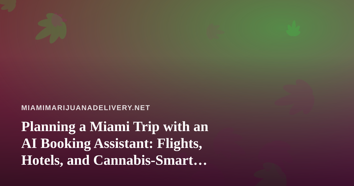 Planning a Miami Trip with an AI Booking Assistant: Flights, Hotels, and Cannabis-Smart Travel Tips