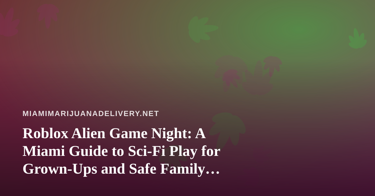 Roblox Alien Game Night: A Miami Guide to Sci-Fi Play for Grown-Ups and Safe Family Gaming