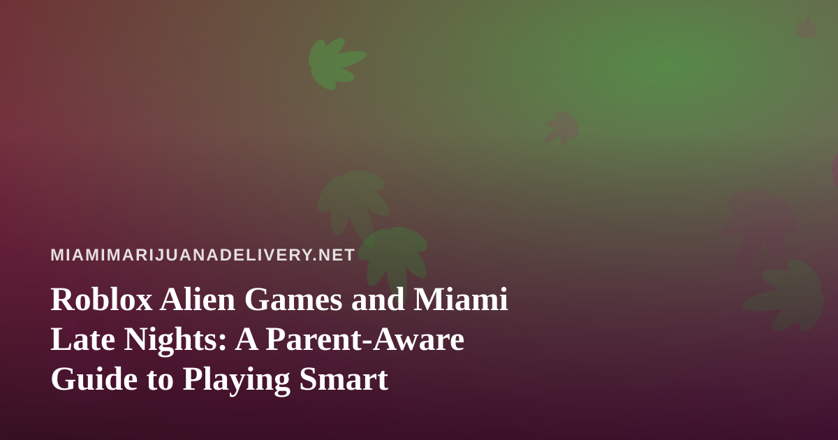 Roblox Alien Games and Miami Late Nights: A Parent-Aware Guide to Playing Smart