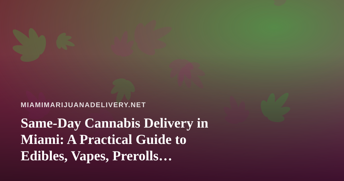 Same-Day Cannabis Delivery in Miami: A Practical Guide to Edibles, Vapes, Prerolls, Flower, and Concentrates