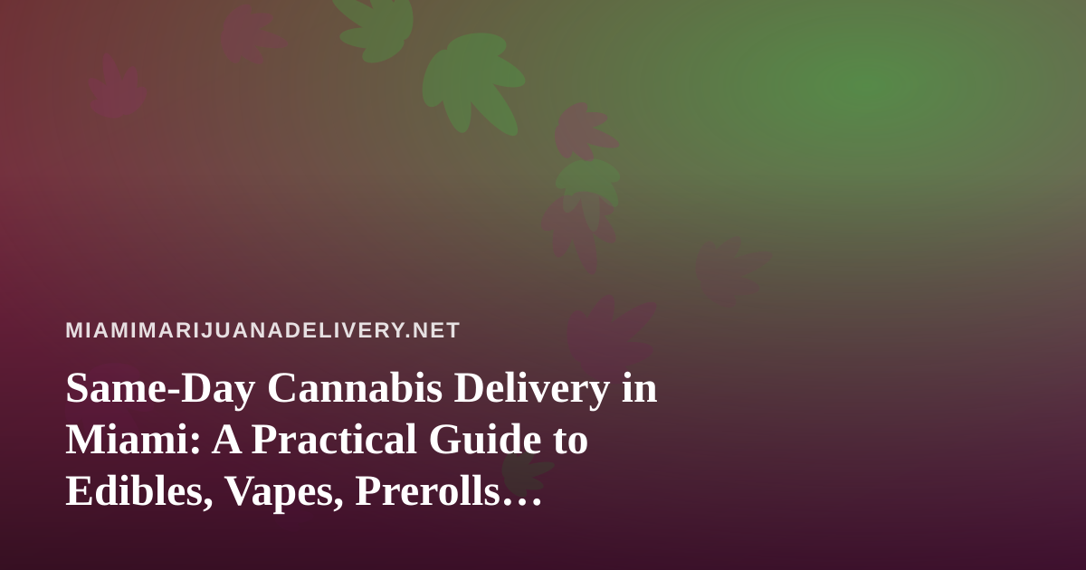 Same-Day Cannabis Delivery in Miami: A Practical Guide to Edibles, Vapes, Prerolls, Flower, and Concentrates
