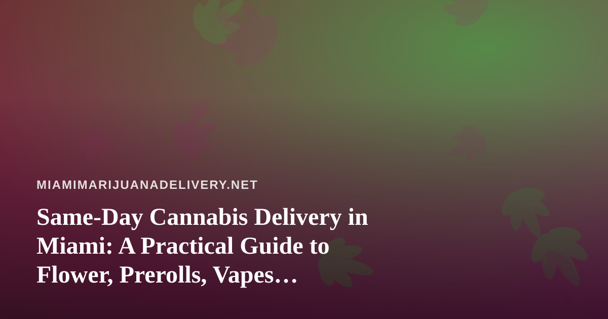 Same-Day Cannabis Delivery in Miami: A Practical Guide to Flower, Prerolls, Vapes, Edibles, and Concentrates