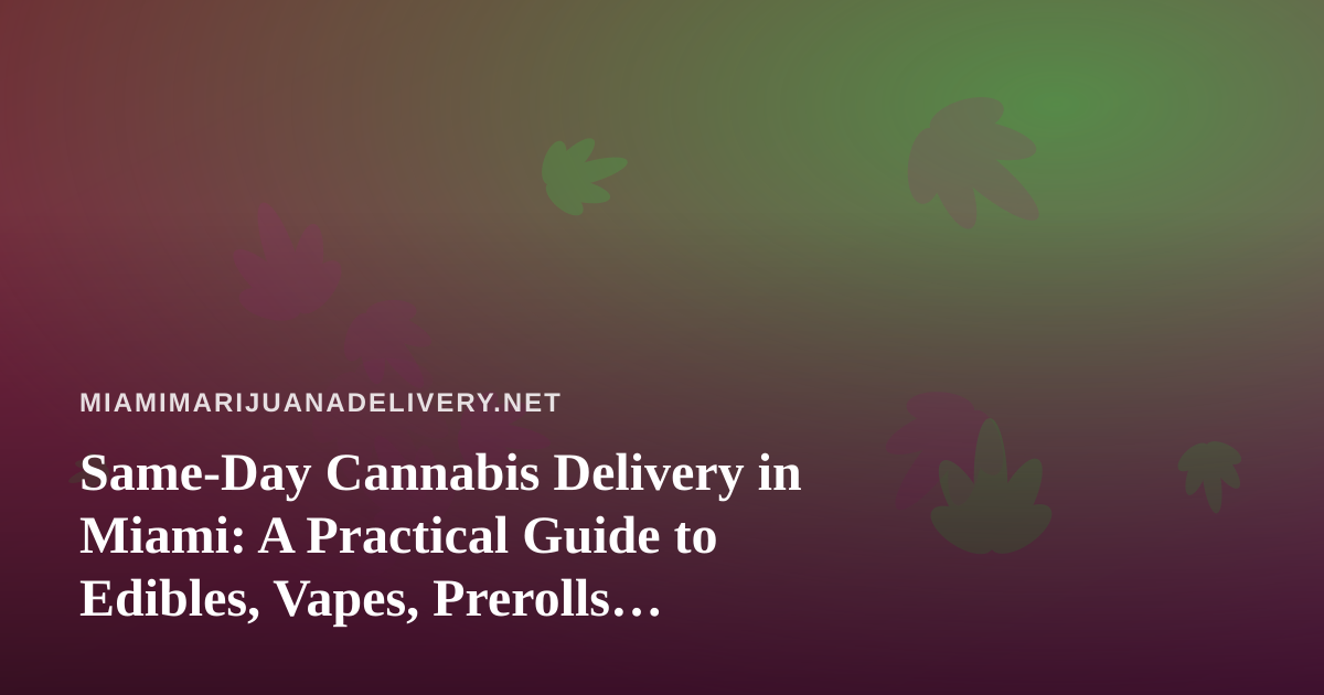 Same-Day Cannabis Delivery in Miami: A Practical Guide to Edibles, Vapes, Prerolls, Flower and Concentrates